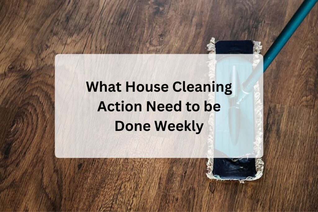 What House Cleaning Action Need to be Done Weekly?