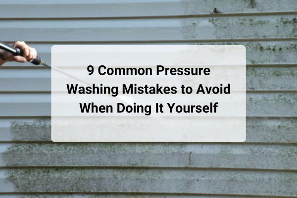 9 Common Pressure Washing Mistakes to Avoid When Doing It Yourself