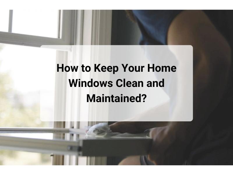 How to Keep Your Home Windows Clean and Maintained?